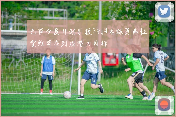 巴萨今夏计划引援3到4名球员弗拉霍维奇在列成潜力目标