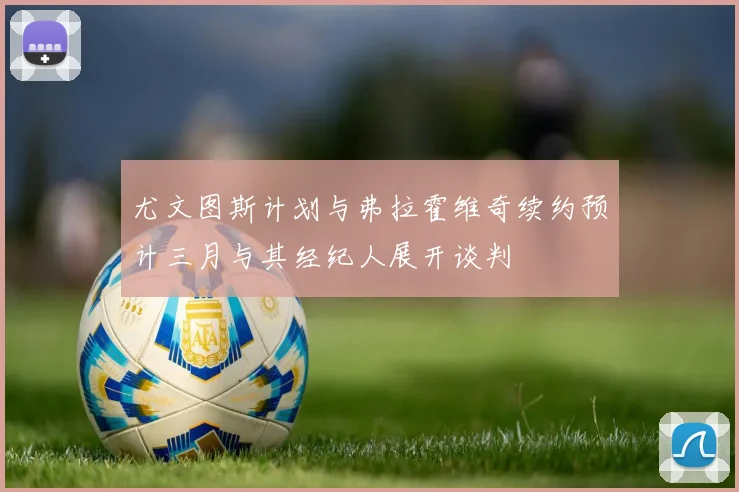 尤文图斯计划与弗拉霍维奇续约预计三月与其经纪人展开谈判