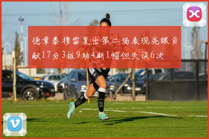 德章泰穆雷复出第二场表现亮眼贡献17分3板9助4断1帽但失误6次