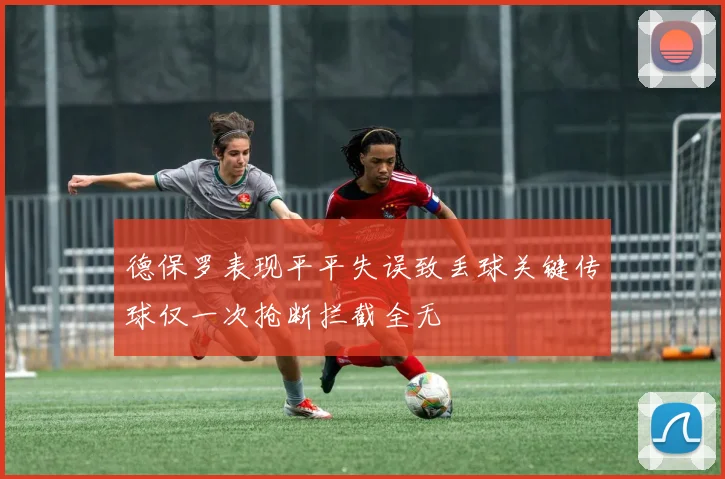 德保罗表现平平失误致丢球关键传球仅一次抢断拦截全无