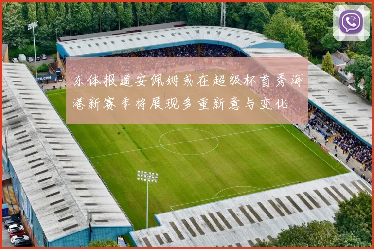 东体报道安佩姆或在超级杯首秀海港新赛季将展现多重新意与变化