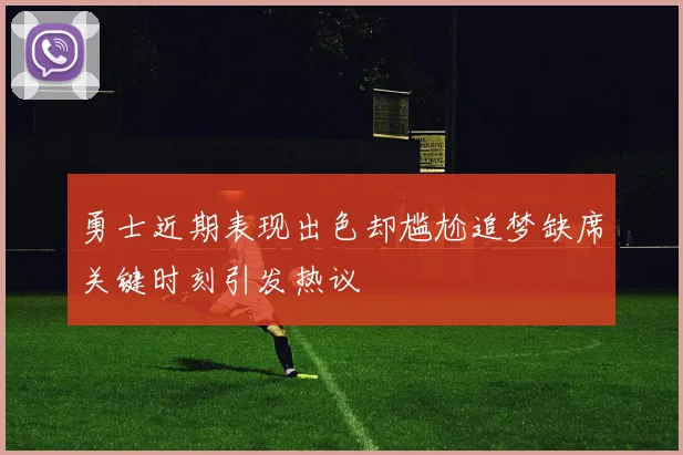 勇士近期表现出色却尴尬追梦缺席关键时刻引发热议