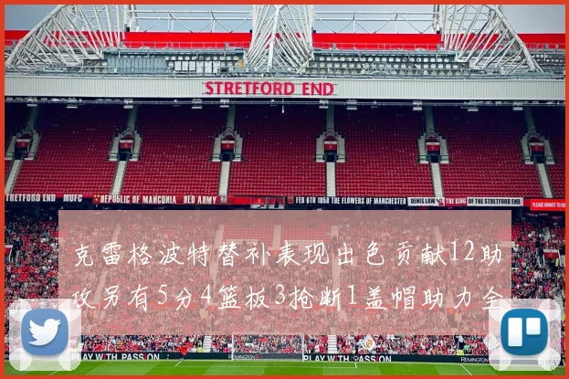 克雷格波特替补表现出色贡献12助攻另有5分4篮板3抢断1盖帽助力全队胜利